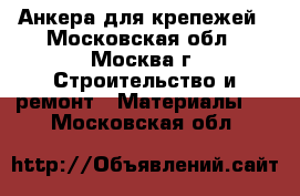 Анкера для крепежей - Московская обл., Москва г. Строительство и ремонт » Материалы   . Московская обл.